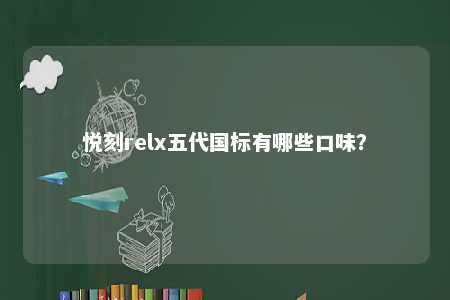 悦刻relx五代国标有哪些口味？ 
